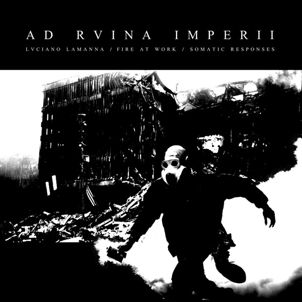 Lvciano Lamanna / Fire At Work / Somatic Responses – Ad Rvina Imperii